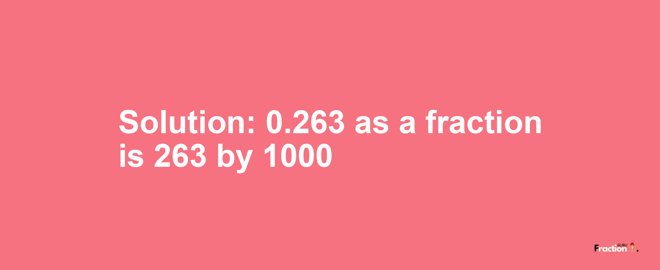 Solution:0.263 as a fraction is 263/1000